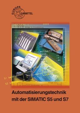 Automatisierungstechnik mit der SIMATIC S5 und S7: Ein Lehr- und Übungsbuch für Ausbildung und Praxis