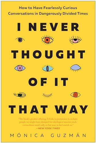 I Never Thought of It That Way: How to Have Fearlessly Curious Conversations in Dangerously Divided Times