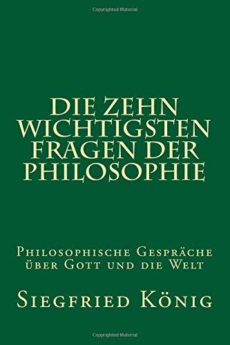 Die zehn wichtigsten Fragen der Philosophie: Philosophische Gespräche über Gott und die Welt