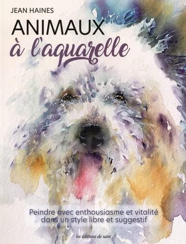 Animaux à l'aquarelle : peindre avec enthousiasme et vitalité dans un style libre et suggestif