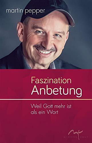 Faszination Anbetung: Weil Gott mehr ist als ein Wort (Eine Trilogie der Anbetung (1))