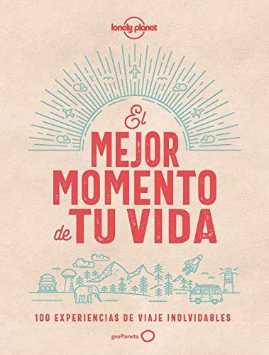 El mejor momento de tu vida: 100 experiencias de viaje inolvidables (Viaje y aventura)