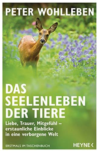 Das Seelenleben der Tiere: Liebe, Trauer, Mitgefühl – erstaunliche Einblicke in eine verborgene Welt - Erstmals im Taschenbuch