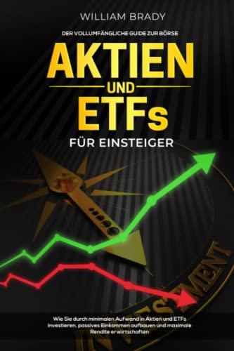 Aktien und ETFs für Einsteiger: Der vollumfängliche Guide zur Börse: Wie Sie durch minimalen Aufwand in Aktien und ETFs investieren, passives Einkommen aufbauen und maximale Rendite erwirtschaften