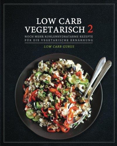 Low Carb Vegetarisch 2: Mehr kohlenhydratarme Rezepte für die vegetarische Ernährung