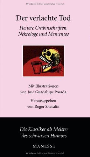 Der verlachte Tod -: Heitere Grabinschriften, Nekrologe und Mementos: Heitere Grabinschriften, Nekrologe und Mementos der Weltliteratur