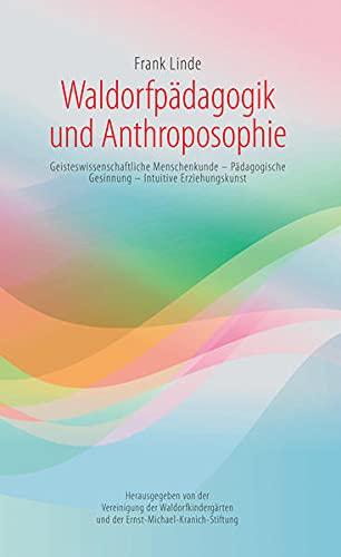 Waldorfpädagogik und Anthroposophie: Geisteswissenschaftliche Menschenkunde – Pädagogische Gesinnung – Intuitive Erziehungskunst