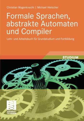 Formale Sprachen, Abstrakte Automaten und Compiler: Lehr- und Arbeitsbuch für Grundstudium und Fortbildung (German Edition)