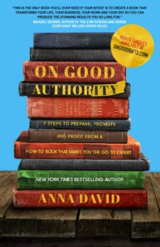 On Good Authority: 7 Steps to Prepare, Promote and Profit From a How-to Book That Makes You the Go-to Expert