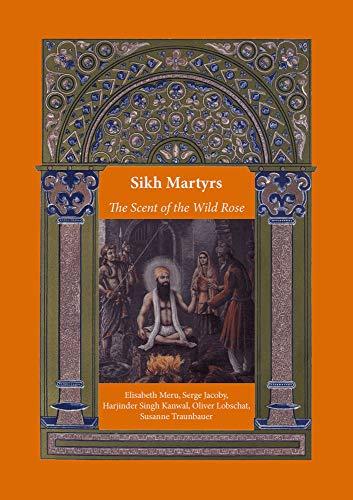 Sikh Martyrs – The Scent of the Wild Rose (Religionswissenschaftliche Studien)