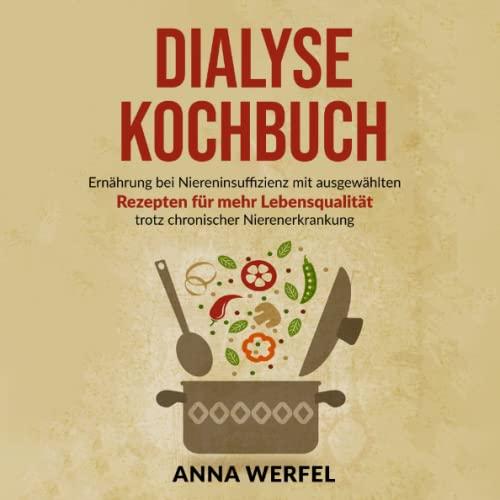 Dialyse Kochbuch: Ernährung bei Niereninsuffizienz mit ausgewählten Rezepten für mehr Lebensqualität trotz chronischer Nierenerkrankung