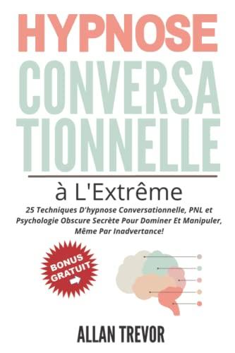 Hypnose Conversationnelle à L'Extrême - 25 Techniques D'hypnose Conversationnelle, PNL et Psychologie Obscure Secrète Pour Dominer Et Manipuler, Même ... Noire, Persuasion et Influence, Band 2)