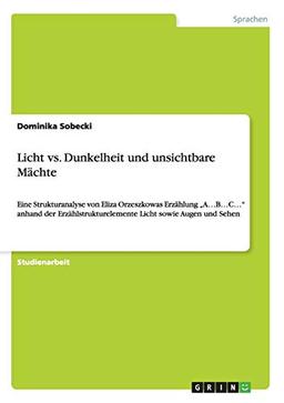 Licht vs. Dunkelheit und unsichtbare Mächte: Eine Strukturanalyse von Eliza Orzeszkowas Erzählung ¿A¿B¿C¿¿ anhand der Erzählstrukturelemente Licht sowie Augen und Sehen