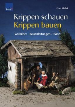 Krippen schauen - Krippen bauen: Vorbilder - Bauanleitungen - Pläne