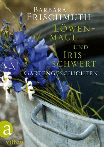 Löwenmaul und Irisschwert: Gartengeschichten