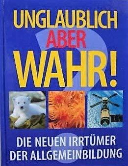 Unglaublich aber wahr! - Die neuen Irrtümer der Allgemeinbildung