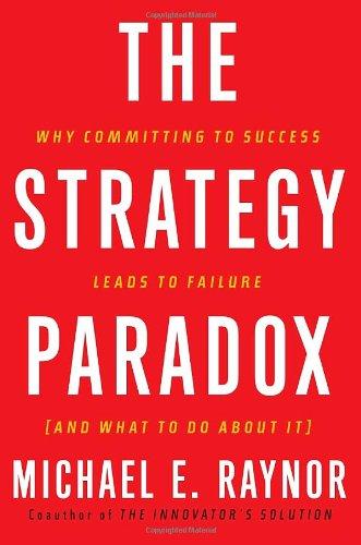 The Strategy Paradox: Why committing to success leads to failure (and what to do about it)