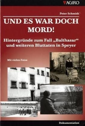 Und es war doch Mord!: Hintergründe zum Fall "Balthasar" und weiteren Bluttaten in Speyer