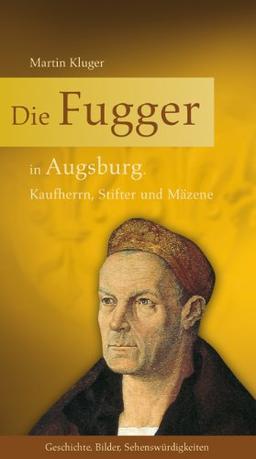 Die Fugger in Augsburg: Kaufherrn, Stifter und Mäzene