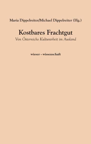 Kostbares Frachtgut: Von Österreichs Kulturarbeit im Ausland (wieser · wissenschaft)