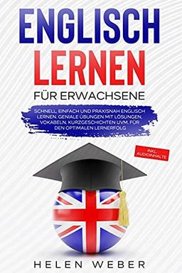 Englisch lernen für Erwachsene: Schnell, einfach und praxisnah Englisch lernen Geniale Übungen mit Lösungen, Vokabeln, Kurzgeschichten uvm. für den optimalen Lernerfolg