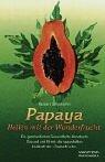 Papaya. Heilen mit der Wunderfrucht: Ein ganzheitliches Gesundheits-Handbuch. Gesund und fit mit der sagenhaften Heilkraft der 'Zauberfrucht'