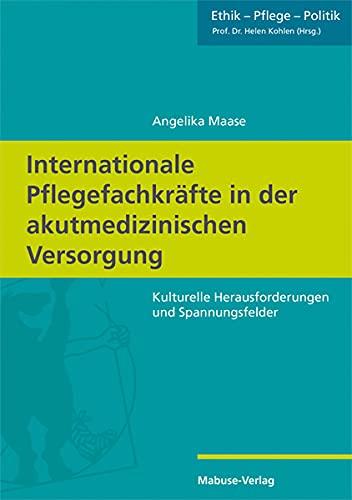 Internationale Pflegefachkräfte in der akutmedizinischen Versorgung: Kulturelle Herausforderungen und Spannungsfelder (Ethik - Pflege - Politik, Band 3)