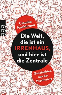 Die Welt, die ist ein Irrenhaus, und hier ist die Zentrale: Geschichten aus der Psychiatrie