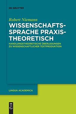 Wissenschaftssprache praxistheoretisch: Handlungstheoretische Überlegungen zu wissenschaftlicher Textproduktion (Lingua Academica, 3, Band 3)