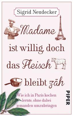 Madame ist willig, doch das Fleisch bleibt zäh: Wie ich in Paris kochen lernte, ohne dabei jemanden umzubringen