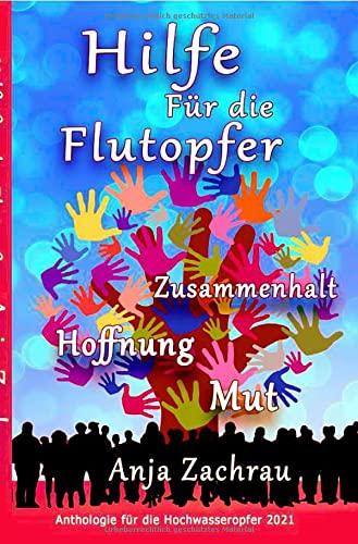 Spendenbuch-Anthologie Kurzgeschichten / Hilfe Für die Flutopfer - Band 6: Zusammenhalt Hoffnung Mut