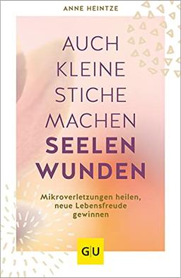 Auch kleine Stiche machen Seelenwunden: Mikroverletzungen heilen, neue Lebensfreude gewinnen (GU Mind & Soul Einzeltitel)