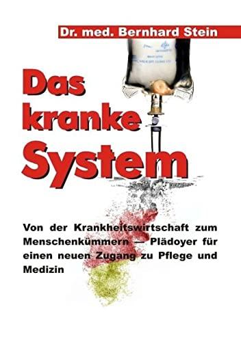 Das kranke System: Von der Krankheitswirtschaft zum Menschenkümmern - Plädoyer für einen neuen Zugang zu Pflege und Medizin