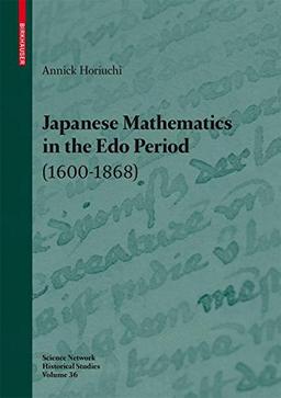 Japanese Mathematics in the Edo Period (1600-1868): A study of the works of Seki Takakazu (?-1708) and Takebe Katahiro (1664-1739) (Science Networks. Historical Studies)