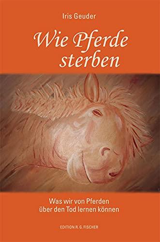 Wie Pferde sterben: Was wir von Pferden über den Tod lernen können (EDITION R.G. FISCHER: EDITION R.G. FISCHER)