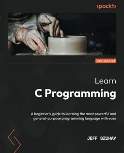 Learn C Programming: A beginner's guide to learning the most powerful and general-purpose programming language with ease, 2nd Edition