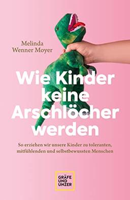 Wie Kinder keine Arschlöcher werden: So erziehen wir unsere Kinder zu toleranten, mitfühlenden und selbstbewussten Menschen (GU Erziehung)