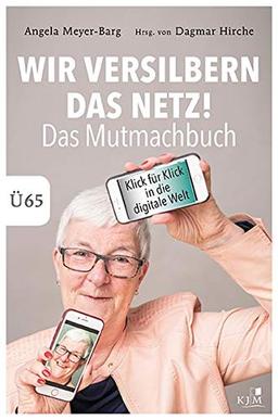 Wir versilbern das Netz: Das Mutmachbuch. Mit Spaß und Freude in die digitale Welt. Ü65.