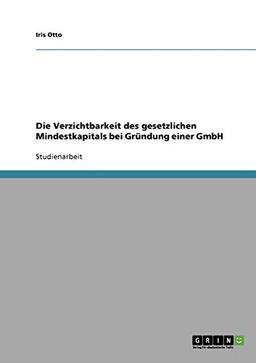 Die Verzichtbarkeit des gesetzlichen Mindestkapitals bei Gründung einer GmbH