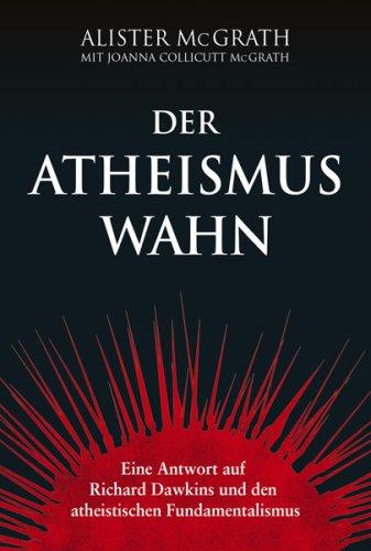 Der Atheismus-Wahn: Eine Antwort auf Richard Dawkins und den atheistischen Fundamentalismus