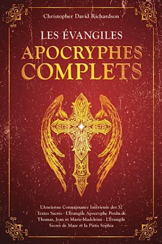 Les Évangiles Apocryphes Complets: L'Ancienne Connaissance Intérieure des 52 Textes Sacrés - L'Évangile Apocryphe Perdu de Thomas, Jean et Marie-Madeleine - Marc et la Pistis Sophia