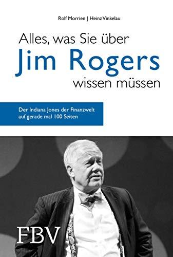 Alles, was Sie über Jim Rogers wissen müssen: Der Indiana Jones der Finanzwelt auf  gerade mal 100 Seiten