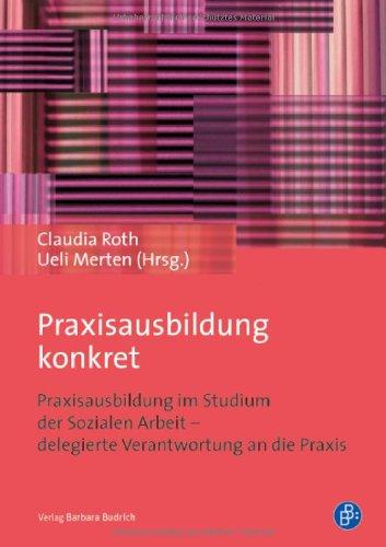 Praxisausbildung konkret: Am Beispiel des Bachelor in Sozialer Arbeit der Fachhochschule Nordwestschweiz FHNW: Praxisausbildung im Studium der Sozialen Arbeit - delegierte Verantwortung an die Praxis