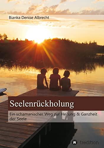 Seelenrückholung: Ein schamanischer Weg zur Heilung & Ganzheit der Seele