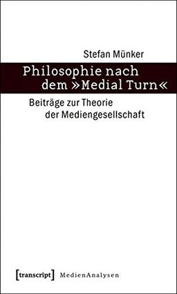 Philosophie nach dem »Medial Turn«: Beiträge zur Theorie der Mediengesellschaft (MedienAnalysen)