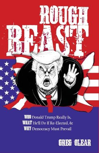 Rough Beast: Who Donald Trump Really Is, What He’ll Do if Re-Elected, and Why Democracy Must Prevail