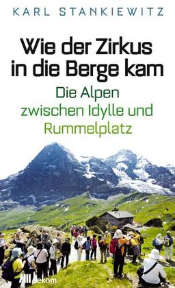 Wie der Zirkus in die Berge kam: Die Alpen zwischen Idylle und Rummelplatz