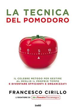 La tecnica del pomodoro. Il celebre metodo per gestire al meglio il proprio tempo e diventare efficienti e organizzati