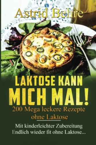 LAKTOSE KANN MICH MAL! 200 Mega leckere Rezepte ohne Laktose.: Mit kinderleichter Zubereitung - Endlich wieder fit ohne Laktose...