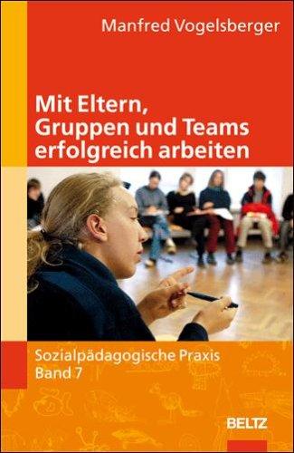 Mit Eltern, Gruppen und Teams erfolgreich arbeiten (Sozialpädagogische Praxis - Arbeitsbücher für die Ausbildung von Erzieherinnen)